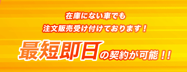 在庫にない車でも注文販売受け付けております!最短翌日の納車が可能!