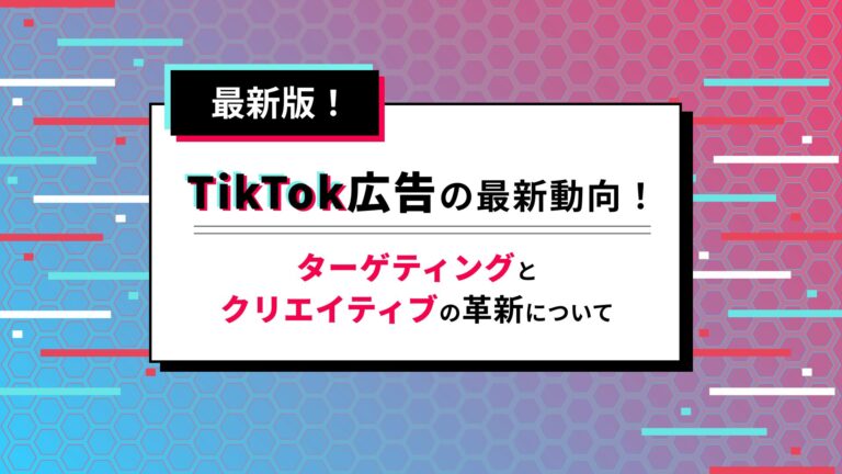 TikTok広告の最新動向！！ターゲティングとクリエイティブの革新
