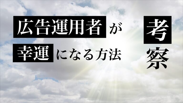 【考察】広告運用者が幸運になる方法
