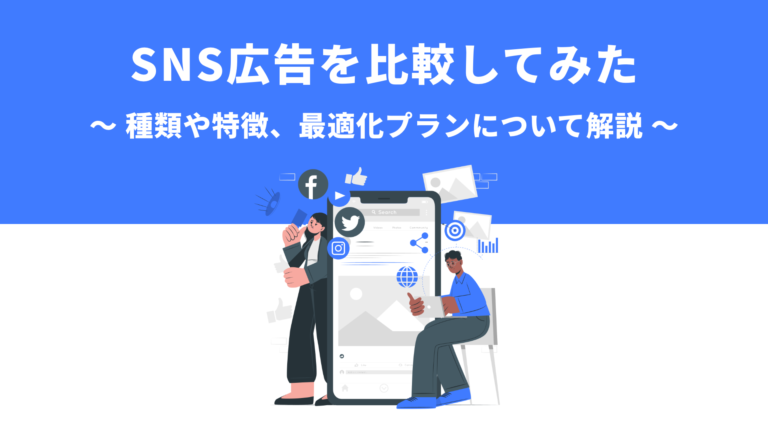 SNS広告を比較してみた　〜種類や特徴、最適化プランについて解説〜