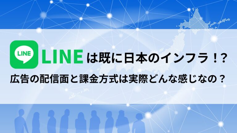【LINEは既に日本のインフラ！？】広告の配信面と課金方式は実際どんな感じなの？