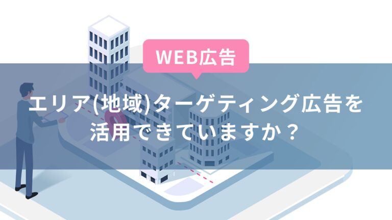 【WEB広告】エリア（地域）ターゲティング広告を活用できていますか？