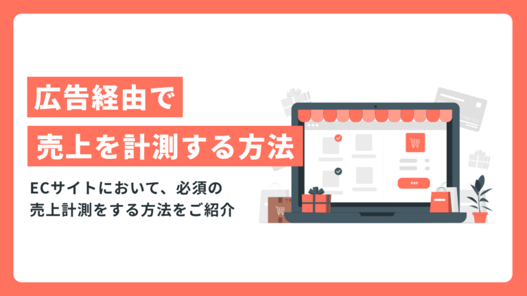 【ECサイト】広告経由で売上を計測する方法を詳しくご紹介！！