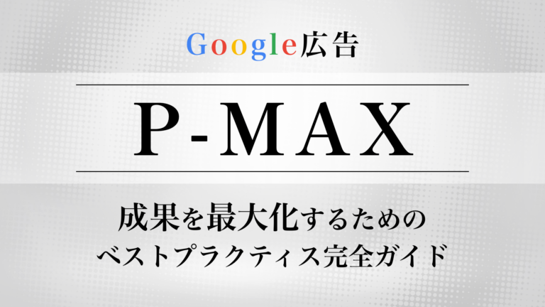 P-Max広告で成果を最大化するためのベストプラクティス完全ガイド