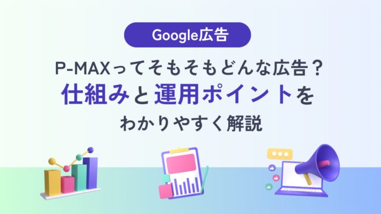 Google広告のP-MAXってそもそもどんな広告？仕組み・運用ポイントをわかりやすく解説