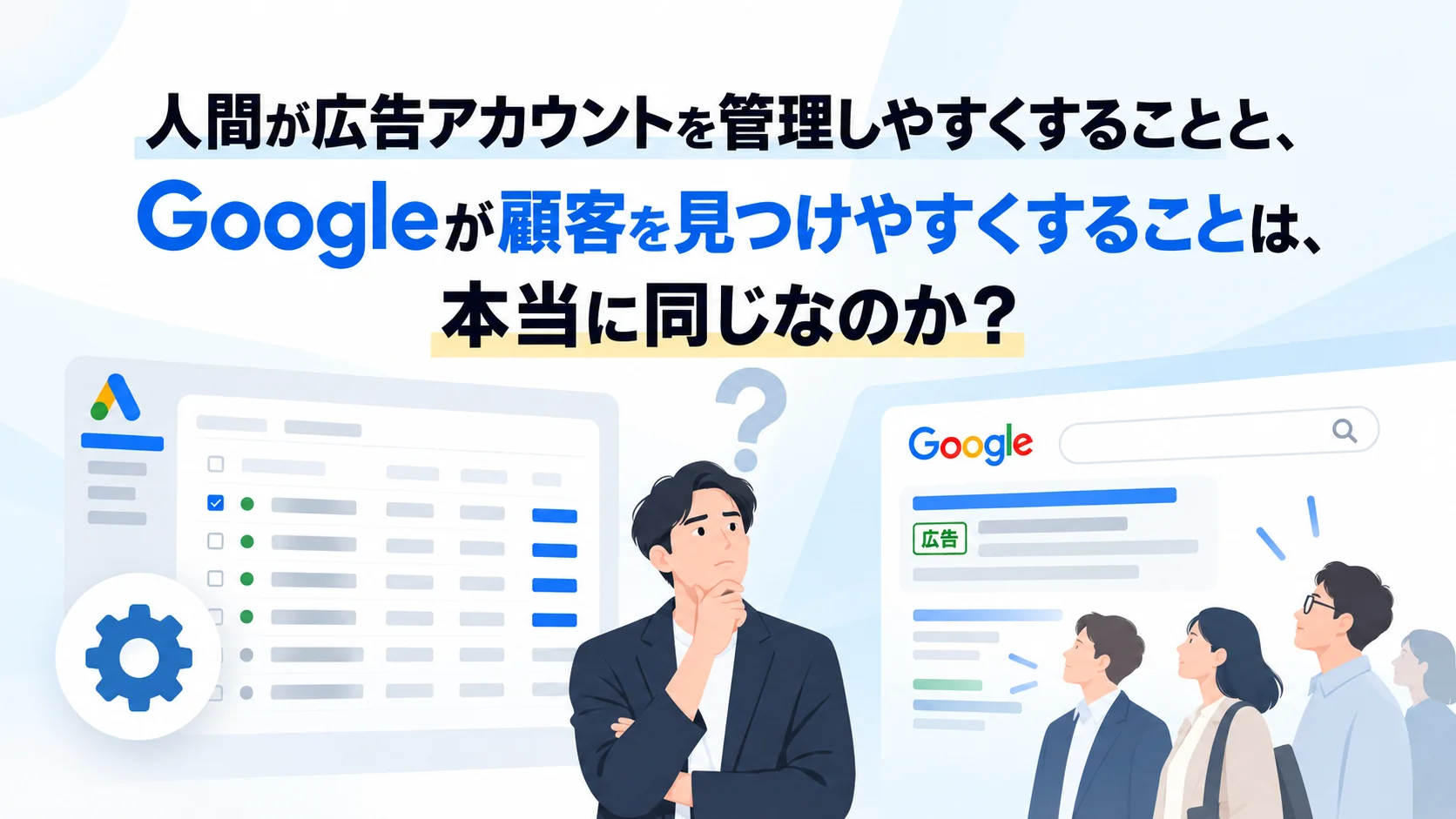 人間が広告アカウントを管理しやすくすることと、Googleが顧客を見つけやすくすることは、本当に同じなのか？